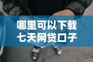 哪里可以下载七天网贷口子？急需小额短期借款正规平台推荐