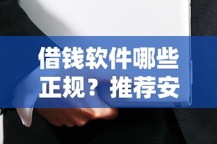 借钱软件哪些正规？推荐安全可靠的借贷平台