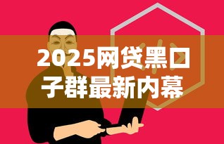2025网贷黑口子群最新内幕揭秘