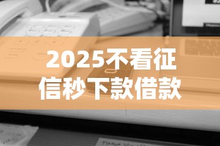2025不看征信秒下款借款平台