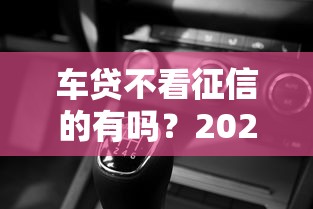 车贷不看征信的有吗？2025年实测5个不查征信秒下款的车主贷平台