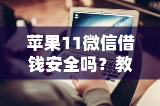 苹果11微信借钱安全吗？教你如何防范微信借贷诈骗