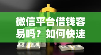 微信平台借钱容易吗？如何快速安全获得低息贷款