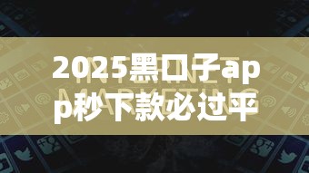 2025黑口子app秒下款必过平台