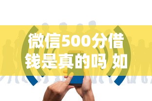微信500分借钱是真的吗 如何快速通过微信分500分借款