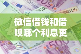 微信借钱和借呗哪个利息更低？比较两种借款方式的真实成本