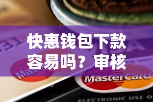 快惠钱包下款容易吗？审核快放款稳的平台推荐