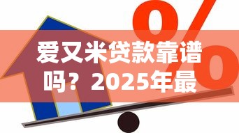 爱又米贷款靠谱吗？2025年最新安全借贷平台评测