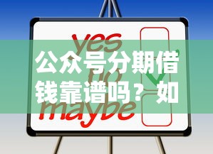 公众号分期借钱靠谱吗？如何选择正规低息的分期借款平台