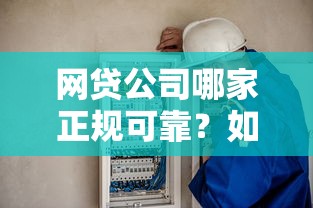 网贷公司哪家正规可靠？如何选择安全低息的网贷平台