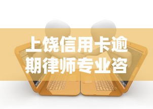 上饶信用卡逾期律师专业咨询
