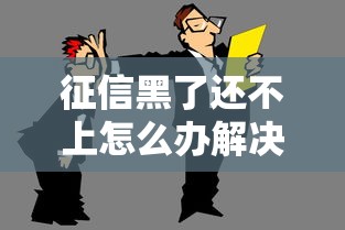 征信黑了还不上怎么办解决攻略