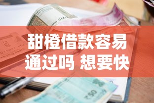 甜橙借款容易通过吗 想要快速下款的小额贷款推荐