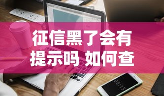 征信黑了会有提示吗 如何查询