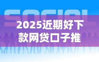 2025近期好下款网贷口子推荐
