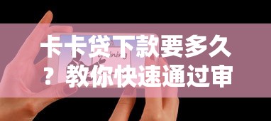 卡卡贷下款要多久？教你快速通过审核秒到账的技巧