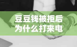 豆豆钱被拒后为什么打来电话 如何应对贷款审核回访电话