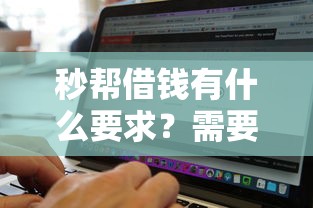 秒帮借钱有什么要求？需要满足哪些条件才能快速借款