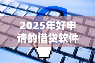 2025年好申请的借贷软件推荐