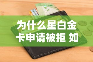 为什么星白金卡申请被拒 如何提高信用卡通过率的方法