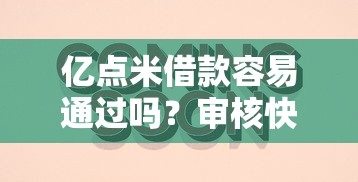 亿点米借款容易通过吗？审核快放款稳的下款平台推荐