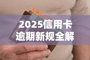 2025信用卡逾期新规全解析