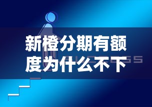 新橙分期有额度为什么不下款 如何解决额度无法提现问题