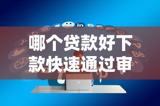 哪个贷款好下款快速通过审批