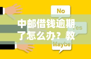 中邮借钱逾期了怎么办？教你快速解决逾期问题的正确方法