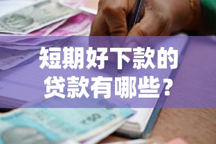 短期好下款的贷款有哪些？急需快速放款的小额借款平台推荐