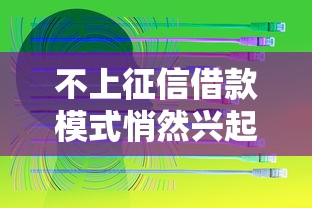 不上征信借款模式悄然兴起