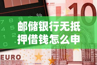 邮储银行无抵押借钱怎么申请？需要满足哪些条件才能快速放款
