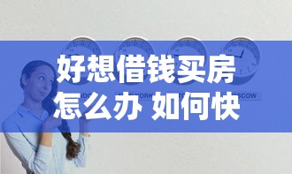 好想借钱买房怎么办 如何快速获得低息贷款实现购房梦想
