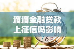 滴滴金融贷款上征信吗影响大吗