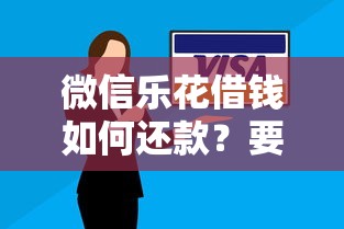 微信乐花借钱如何还款？要安全轻松还清欠款无逾期