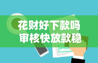 花财好下款吗 审核快放款稳的小额贷款平台推荐
