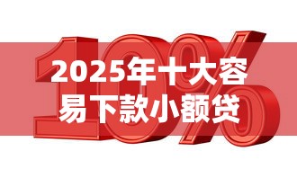 2025年十大容易下款小额贷推荐