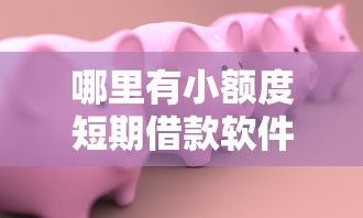 哪里有小额度短期借款软件？要安全快速到账的