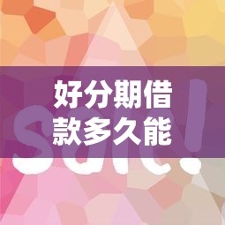 好分期借款多久能到账？好分期终于下款啦放款快审核简单