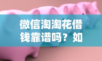 微信淘淘花借钱靠谱吗？如何安全快速申请微信淘淘花借款