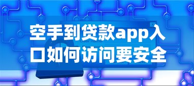 空手到贷款app入口如何访问要安全便捷下载入口攻略