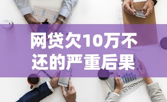 网贷欠10万不还的严重后果