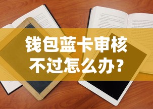 钱包蓝卡审核不过怎么办？教你快速通过审核的3个技巧