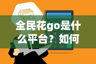 全民花go是什么平台？如何通过全民花go获得更多优惠