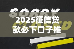 2025征信贷款必下口子推荐