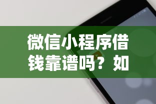 微信小程序借钱靠谱吗？如何选择安全可靠的微信借钱小程序