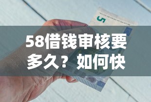 58借钱审核要多久？如何快速通过58金融借款审核
