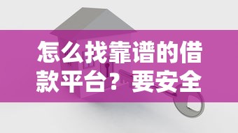 怎么找靠谱的借款平台？要安全可靠的正规平台