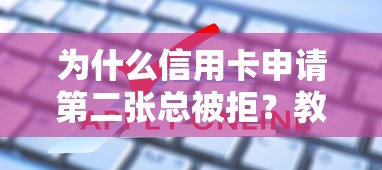 为什么信用卡申请第二张总被拒？教你3招破解银行审批规则
