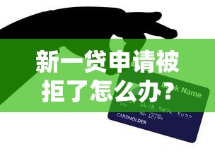 新一贷申请被拒了怎么办？教你提高贷款通过率的5个技巧